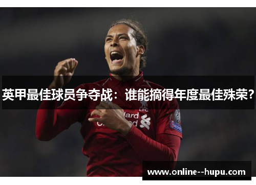 英甲最佳球员争夺战:谁能摘得年度最佳殊荣? 英甲最佳球员争夺战:谁能摘得年度最佳殊荣?