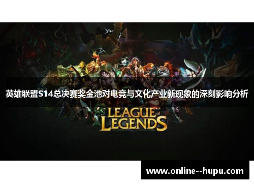 英雄联盟S14总决赛奖金池对电竞与文化产业新现象的深刻影响分析