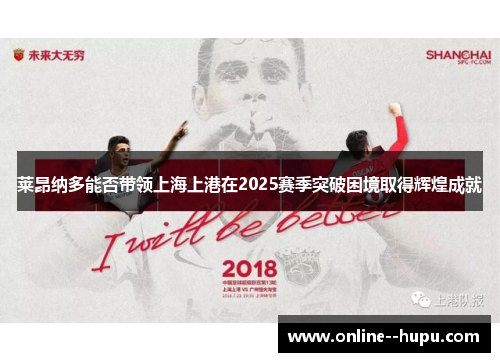 莱昂纳多能否带领上海上港在2025赛季突破困境取得辉煌成就 莱昂纳多能否带领上海上港在2025赛季突破困境取得辉煌成就
