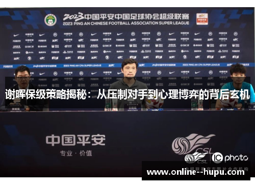 谢晖保级策略揭秘:从压制对手到心理博弈的背后玄机 谢晖保级策略揭秘:从压制对手到心理博弈的背后玄机