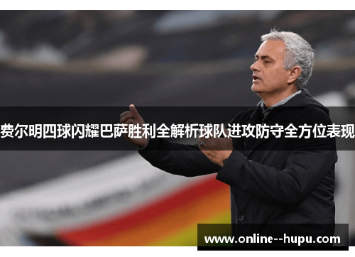 费尔明四球闪耀巴萨胜利全解析球队进攻防守全方位表现 费尔明四球闪耀巴萨胜利全解析球队进攻防守全方位表现