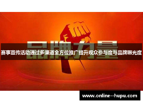 赛事宣传活动通过多渠道全方位推广提升观众参与度与品牌曝光度 赛事宣传活动通过多渠道全方位推广提升观众参与度与品牌曝光度