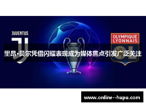 里昂·贝尔凭借闪耀表现成为媒体焦点引发广泛关注 里昂·贝尔凭借闪耀表现成为媒体焦点引发广泛关注