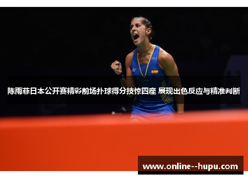 陈雨菲日本公开赛精彩前场扑球得分技惊四座 展现出色反应与精准判断 陈雨菲日本公开赛精彩前场扑球得分技惊四座 展现出色反应与精准判断