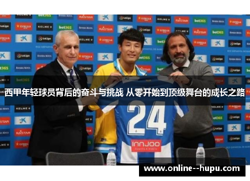 西甲年轻球员背后的奋斗与挑战 从零开始到顶级舞台的成长之路
