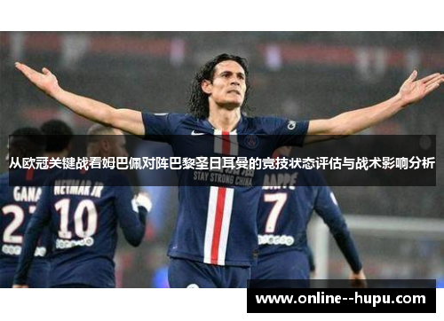 从欧冠关键战看姆巴佩对阵巴黎圣日耳曼的竞技状态评估与战术影响分析