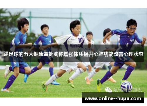 踢足球的五大健康益处助你增强体质提升心肺功能改善心理状态 踢足球的五大健康益处助你增强体质提升心肺功能改善心理状态