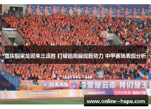 重庆铜梁龙迎来三连胜 打破困局展现新势力 中甲赛场表现分析