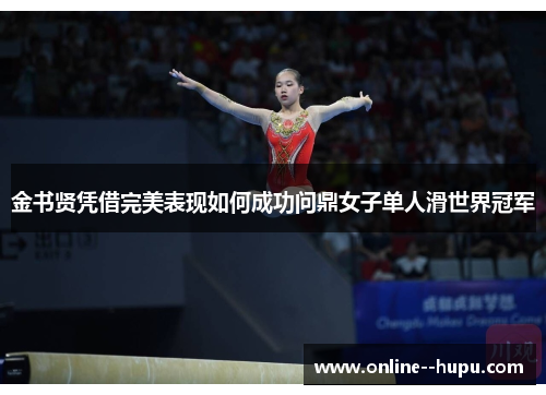 金书贤凭借完美表现如何成功问鼎女子单人滑世界冠军 金书贤凭借完美表现如何成功问鼎女子单人滑世界冠军