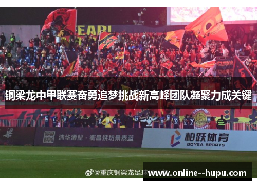 铜梁龙中甲联赛奋勇追梦挑战新高峰团队凝聚力成关键