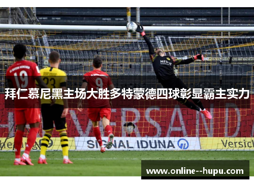 拜仁慕尼黑主场大胜多特蒙德四球彰显霸主实力