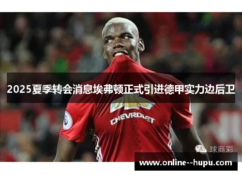 2025夏季转会消息埃弗顿正式引进德甲实力边后卫 2025夏季转会消息埃弗顿正式引进德甲实力边后卫